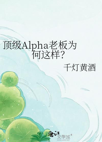 顶级Alpha老板为何这样千灯黄酒番外