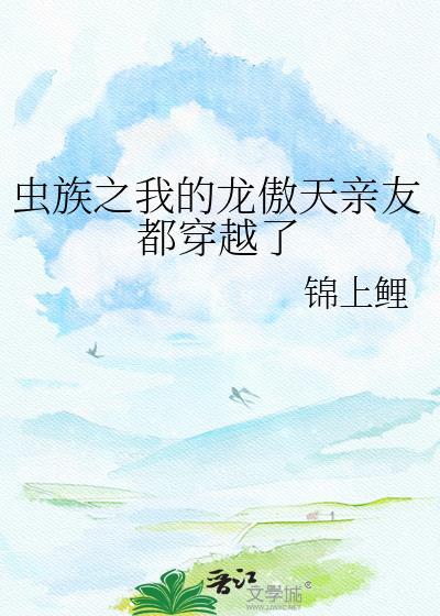 虫族之我的龙傲天亲友都穿越了 番外