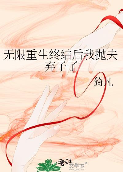 无限重生终结后我抛夫弃子了笔趣阁
