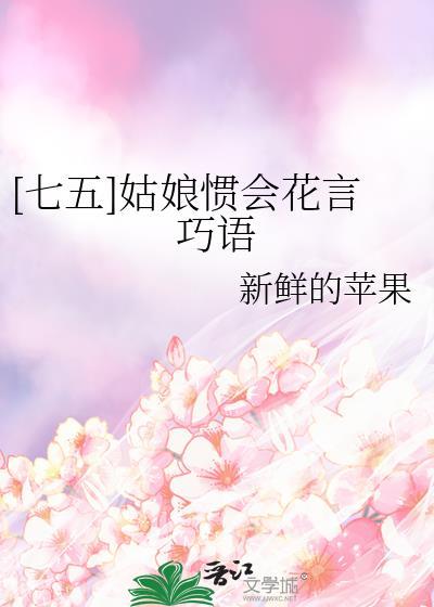 七五姑娘惯会花言巧语最新章节更新列表