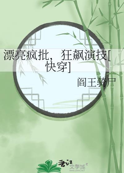 漂亮疯批狂飙演技快穿晋江