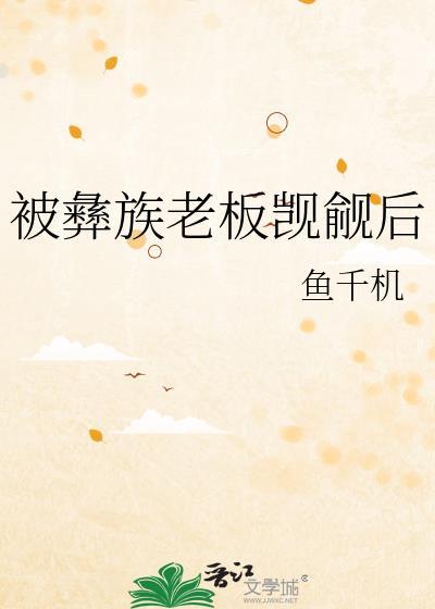 被彝族老板觊觎后txt