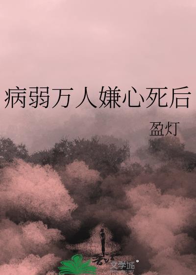 病弱万人嫌身死后全文免费阅读
