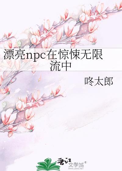 漂亮npc在惊悚无限流中by咚太郎txt