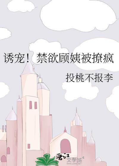 诱宠 禁欲顾姨被撩疯