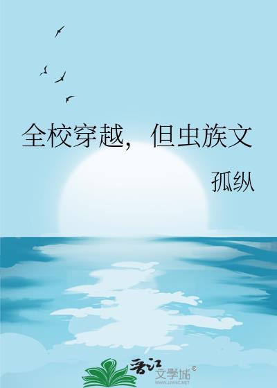 全校穿越但虫族文孤纵