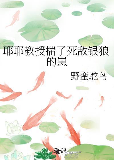 耶耶教授揣了死敌银狼的崽免费阅读