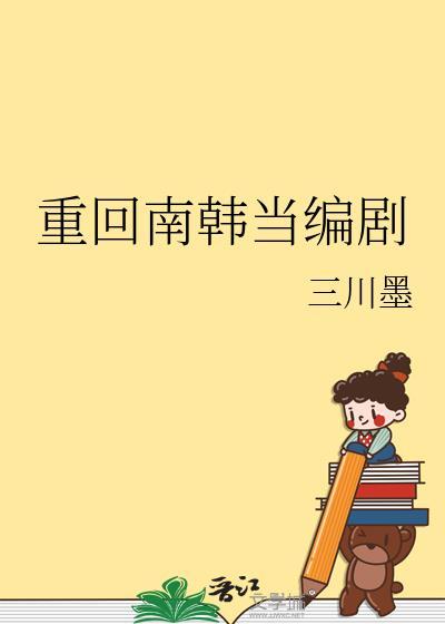 重回南韩当编剧三川墨番外