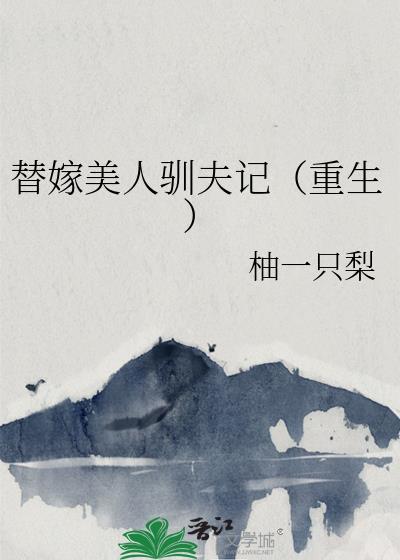 替嫁美人驯夫记重生第22章