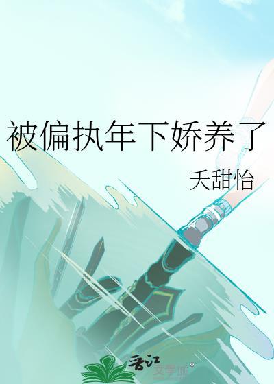 被偏执年下娇养了by夭甜怡在线观看