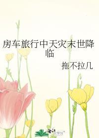 房车旅行中天灾末世降临by拖不拉几TXT
