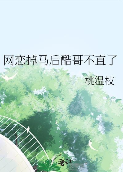 网恋掉马后酷哥不直了by桃温枝txt