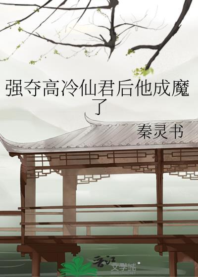 强夺高冷仙君后他成魔了类似的文
