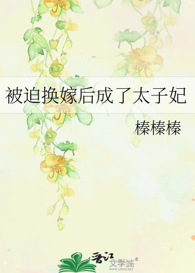 被迫换嫁后成了太子妃榛