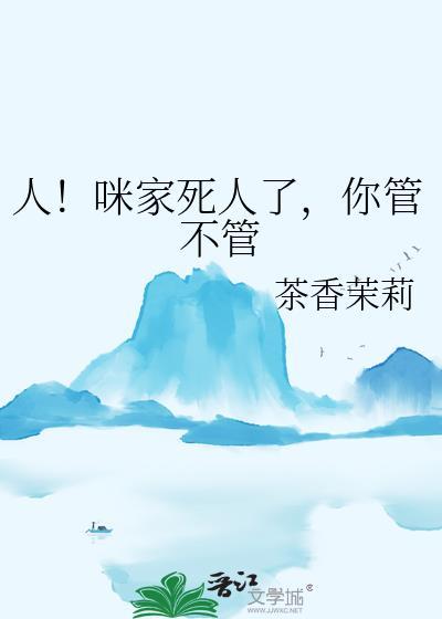 人咪家死人了你管不管笔趣阁