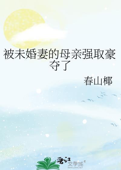 被未婚妻的母亲强取豪夺了阅读