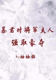 暴君对将军夫人强娶好多年