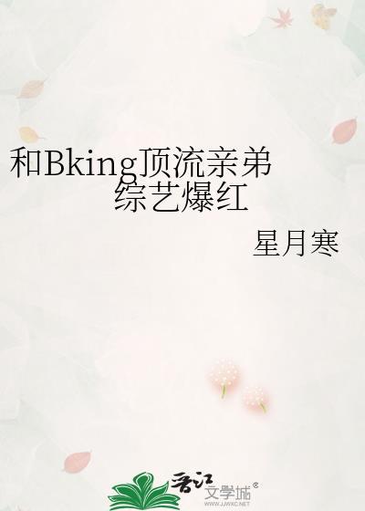 和Bking顶流亲弟综艺爆红免费阅读星月寒