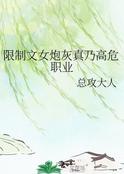限制文女炮灰真乃高危职业在哪个