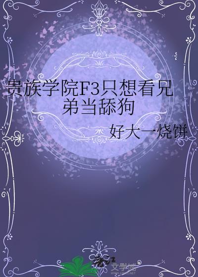 贵族学院f3只想看兄弟当舔狗晋江