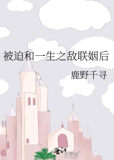 被迫和一生之敌联姻后TXT