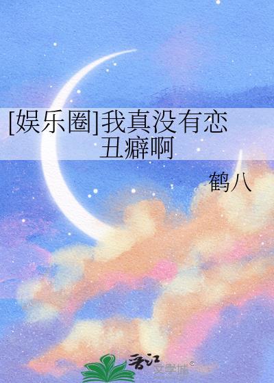 娱乐圈我真没有恋丑癖啊免费