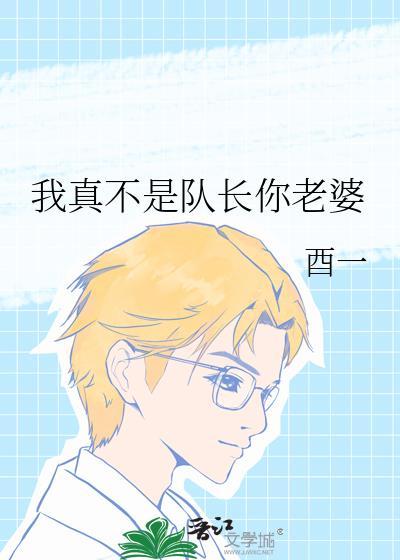我真不是队长你老婆 酉一