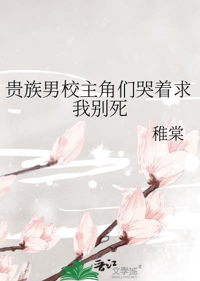 贵族男校主角们哭求我别死稚棠