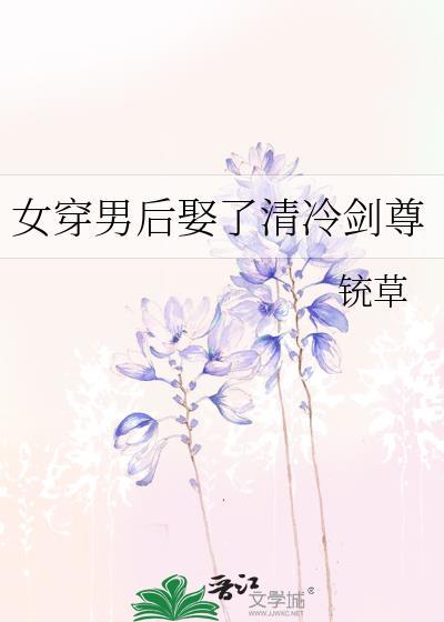 女穿男后娶了清冷剑尊 by铳草 txt