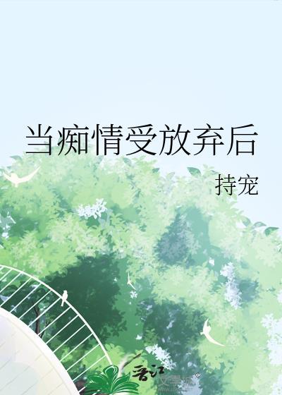 当痴情受放弃后 持宠