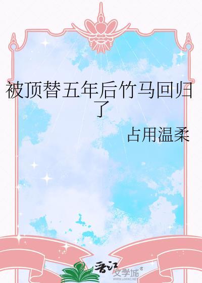被顶替五年后竹马回归了txt
