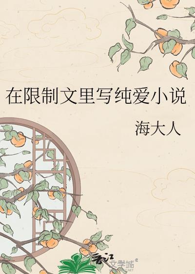 在限制文里写纯爱免费阅读海大人