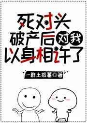 死对头破产后他看我越来越奇怪