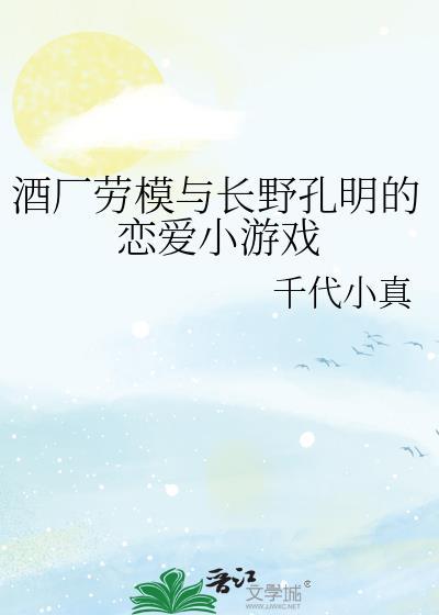酒厂劳模与长野孔明的恋爱小游戏百度TXT