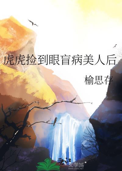 虎虎捡到眼盲病美人全文免费