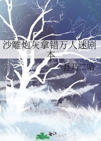 沙雕炮灰拿错万人迷剧本吾乃二哈TXT
