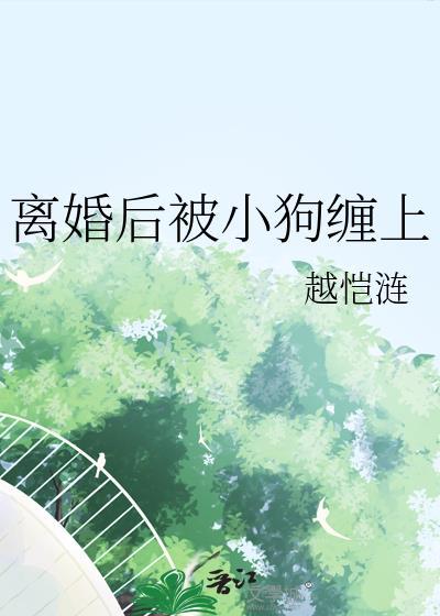 离婚后被小狗缠上全文免费阅读