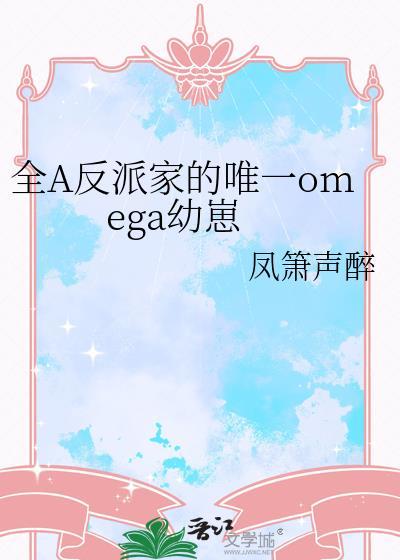 全A反派家的唯一omega幼崽凤箫声醉
