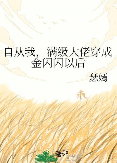 自从我满级大佬穿成金闪闪以后tⅹt