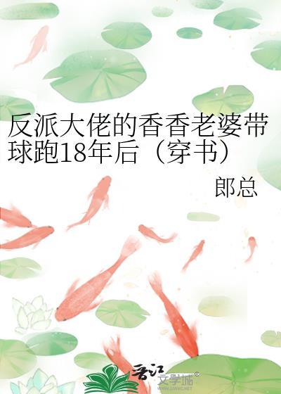 反派大佬的香香老婆带球跑18年后穿书番外
