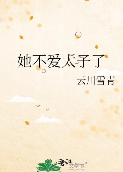 她不爱太子了by云川雪青全文
