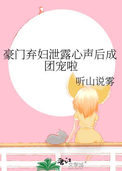 豪门弃妇泄露心声后成团宠啦盘