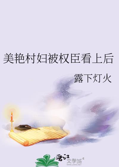 美艳村妇被权臣看上后露下灯火
