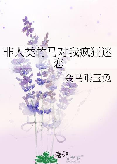 非人类竹马对我疯狂迷恋(金乌垂玉兔)