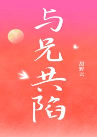 与兄共陷甜野云免费阅读最新章节