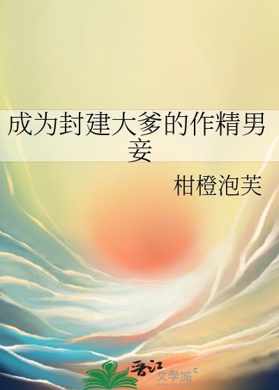 成为封建大爹的作精男妾by笔趣阁在线阅读