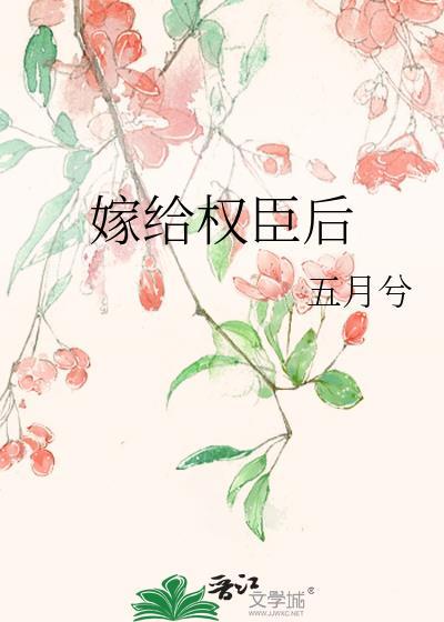 嫁给权臣后by五月兮笔趣阁