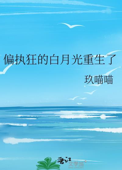 偏执男主的白月光重生了txt免费阅读