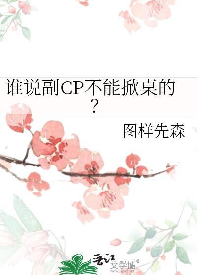 谁说副CP不能掀桌的? 作者图样先森