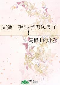 被恨孕男包围了txt免费阅读